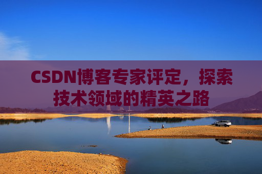 CSDN博客专家评定，探索技术领域的精英之路