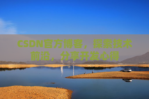 CSDN官方博客，探索技术前沿，分享开发心得