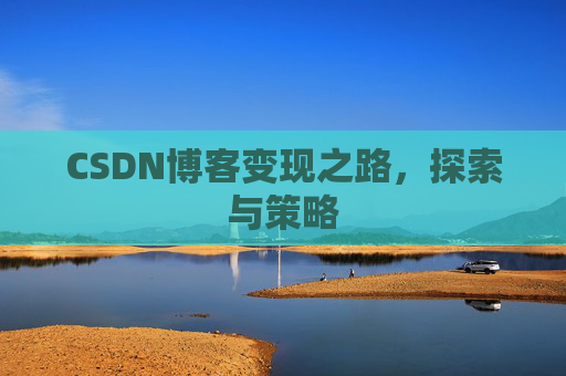 CSDN博客变现之路,探索与策略