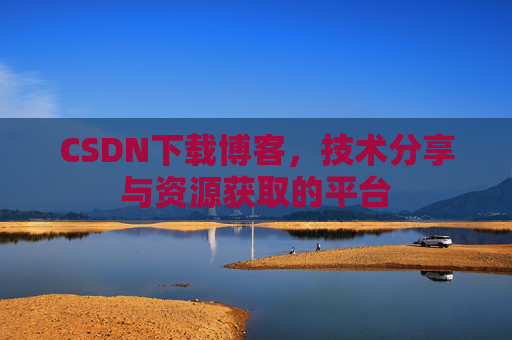 CSDN下载博客，技术分享与资源获取的平台
