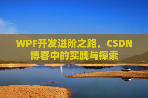 WPF开发进阶之路,CSDN博客中的实践与探索
