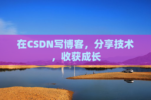 在CSDN写博客，分享技术，收获成长